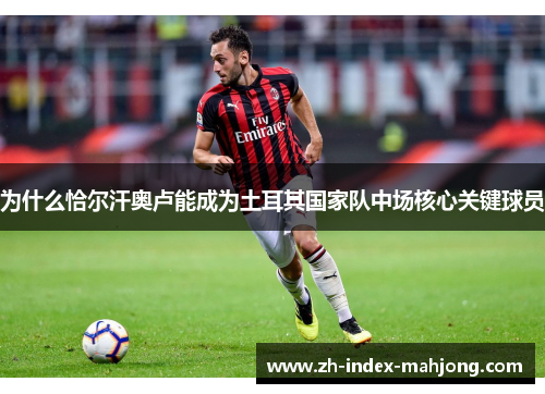 为什么恰尔汗奥卢能成为土耳其国家队中场核心关键球员