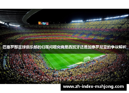 巴塞罗那足球俱乐部的归属问题究竟是西班牙还是加泰罗尼亚的争议解析