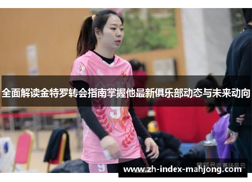 全面解读金特罗转会指南掌握他最新俱乐部动态与未来动向 全面解读金特罗转会指南掌握他最新俱乐部动态与未来动向