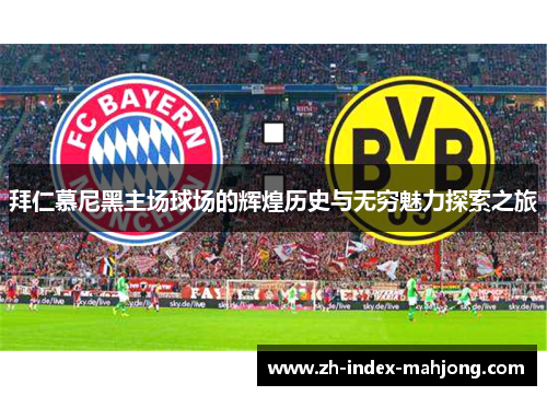 拜仁慕尼黑主场球场的辉煌历史与无穷魅力探索之旅