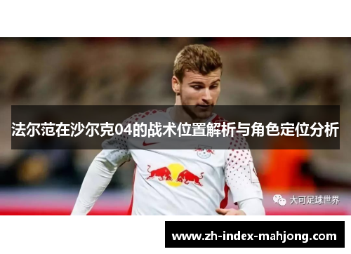 法尔范在沙尔克04的战术位置解析与角色定位分析