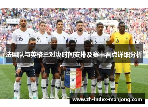 法国队与英格兰对决时间安排及赛事看点详细分析