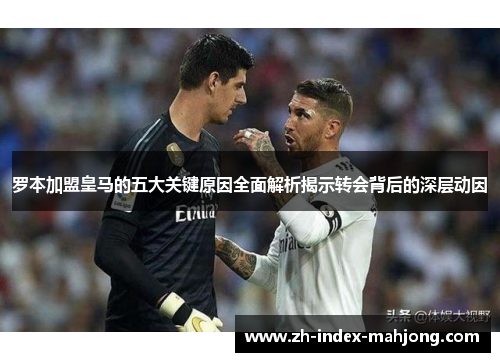罗本加盟皇马的五大关键原因全面解析揭示转会背后的深层动因