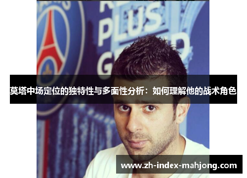 莫塔中场定位的独特性与多面性分析：如何理解他的战术角色