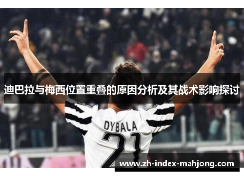 迪巴拉与梅西位置重叠的原因分析及其战术影响探讨