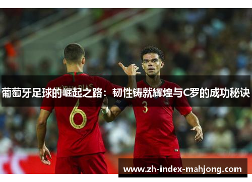 葡萄牙足球的崛起之路：韧性铸就辉煌与C罗的成功秘诀