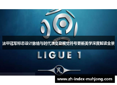法甲冠军标志设计脉络与时代演变及视觉符号更新美学深度解读全景 法甲冠军标志设计脉络与时代演变及视觉符号更新美学深度解读全景