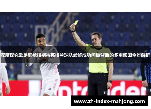 深度探究欧足联被指期待英格兰球队最终成功问鼎背后的多重动因全景解析