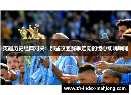 英超历史经典对决:那些改变赛季走向的惊心动魄瞬间 英超历史经典对决:那些改变赛季走向的惊心动魄瞬间