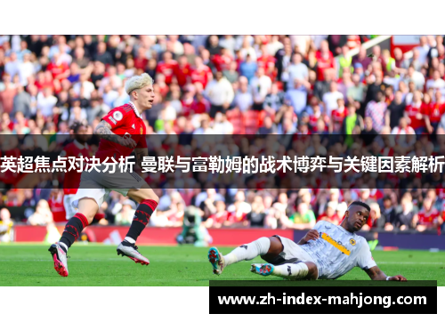 英超焦点对决分析 曼联与富勒姆的战术博弈与关键因素解析 英超焦点对决分析 曼联与富勒姆的战术博弈与关键因素解析