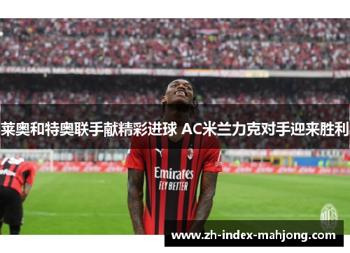 莱奥和特奥联手献精彩进球 AC米兰力克对手迎来胜利