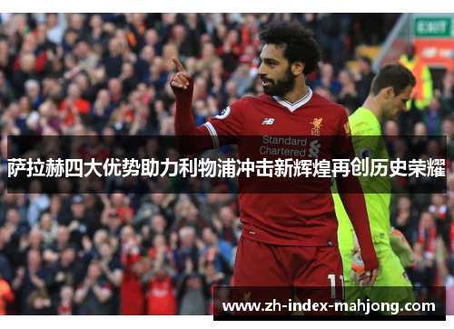 萨拉赫四大优势助力利物浦冲击新辉煌再创历史荣耀 萨拉赫四大优势助力利物浦冲击新辉煌再创历史荣耀