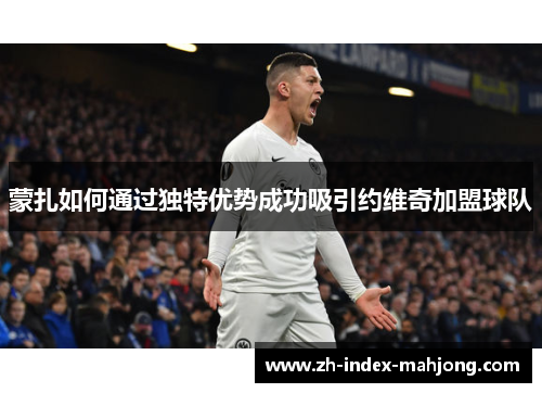 蒙扎如何通过独特优势成功吸引约维奇加盟球队
