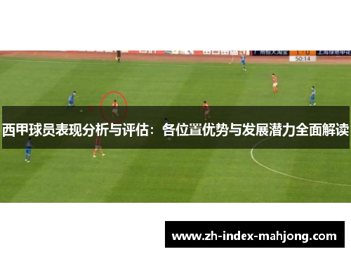 西甲球员表现分析与评估:各位置优势与发展潜力全面解读 西甲球员表现分析与评估:各位置优势与发展潜力全面解读