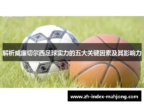 解析威廉切尔西足球实力的五大关键因素及其影响力 解析威廉切尔西足球实力的五大关键因素及其影响力
