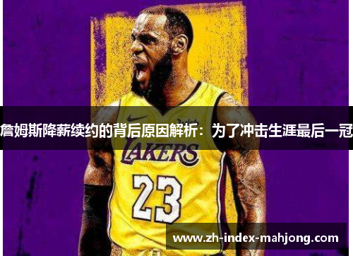 詹姆斯降薪续约的背后原因解析:为了冲击生涯最后一冠 詹姆斯降薪续约的背后原因解析:为了冲击生涯最后一冠
