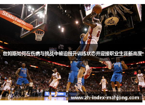 詹姆斯如何在伤病与挑战中被迫提升训练状态并迎接职业生涯新高度 詹姆斯如何在伤病与挑战中被迫提升训练状态并迎接职业生涯新高度