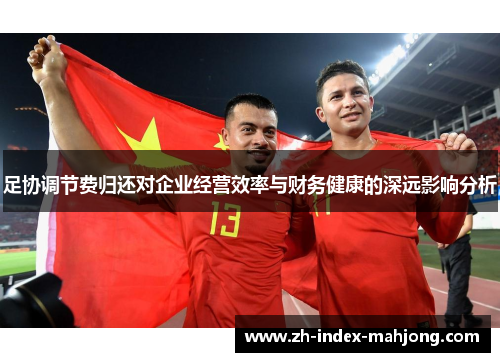 足协调节费归还对企业经营效率与财务健康的深远影响分析
