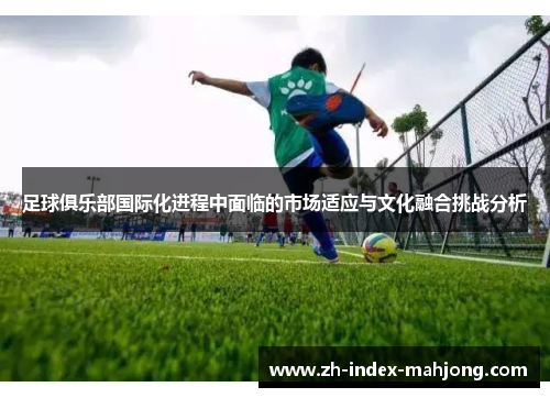 足球俱乐部国际化进程中面临的市场适应与文化融合挑战分析