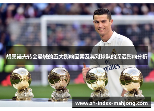 胡桑诺夫转会曼城的五大影响因素及其对球队的深远影响分析