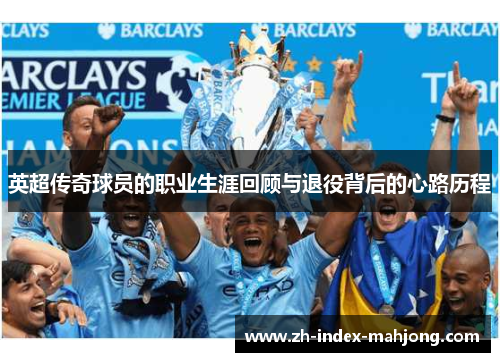 英超传奇球员的职业生涯回顾与退役背后的心路历程 英超传奇球员的职业生涯回顾与退役背后的心路历程