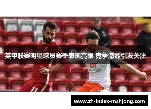 英甲联赛明星球员赛季表现亮眼 竞争激烈引发关注 英甲联赛明星球员赛季表现亮眼 竞争激烈引发关注
