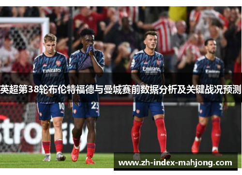 英超第38轮布伦特福德与曼城赛前数据分析及关键战况预测