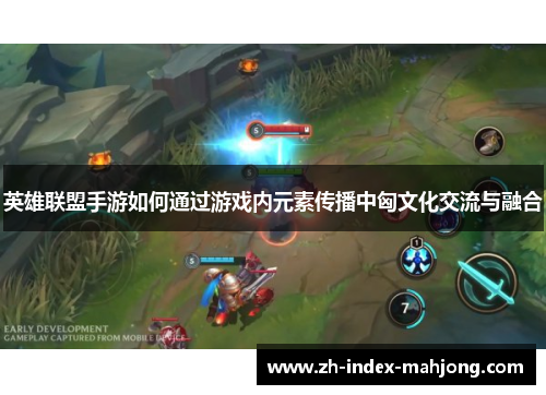 英雄联盟手游如何通过游戏内元素传播中匈文化交流与融合
