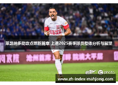 莱昂纳多助攻点燃新篇章 上港2025赛季球员整体分析与展望