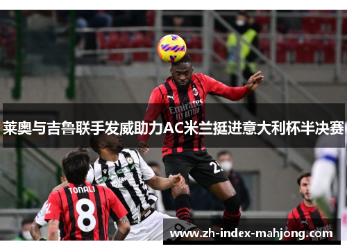 莱奥与吉鲁联手发威助力AC米兰挺进意大利杯半决赛 莱奥与吉鲁联手发威助力AC米兰挺进意大利杯半决赛