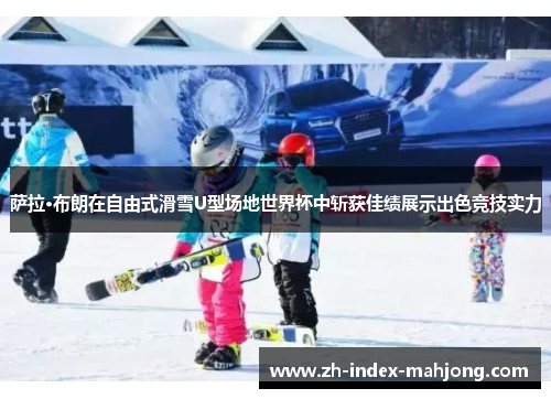 萨拉·布朗在自由式滑雪U型场地世界杯中斩获佳绩展示出色竞技实力 萨拉·布朗在自由式滑雪U型场地世界杯中斩获佳绩展示出色竞技实力