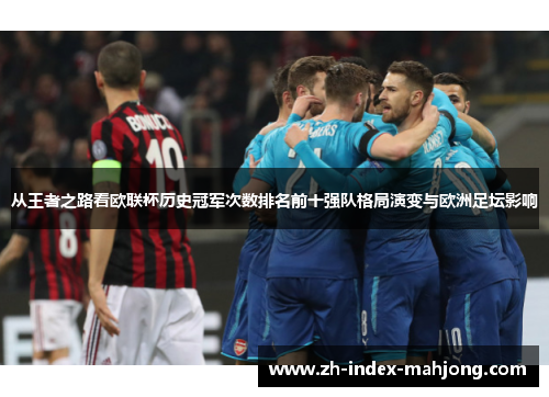 从王者之路看欧联杯历史冠军次数排名前十强队格局演变与欧洲足坛影响 从王者之路看欧联杯历史冠军次数排名前十强队格局演变与欧洲足坛影响