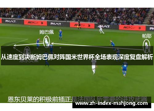 从速度到决断姆巴佩对阵国米世界杯全场表现深度复盘解析 从速度到决断姆巴佩对阵国米世界杯全场表现深度复盘解析