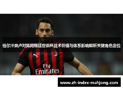 恰尔汗奥卢对阵阿根廷世俱杯战术价值与体系影响解析关键角色定位