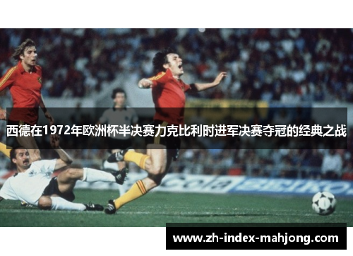 西德在1972年欧洲杯半决赛力克比利时进军决赛夺冠的经典之战 西德在1972年欧洲杯半决赛力克比利时进军决赛夺冠的经典之战