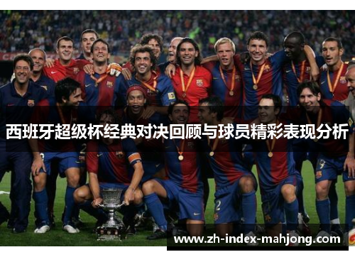 西班牙超级杯经典对决回顾与球员精彩表现分析 西班牙超级杯经典对决回顾与球员精彩表现分析