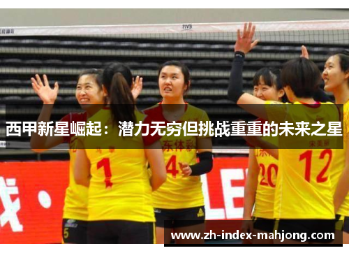 西甲新星崛起:潜力无穷但挑战重重的未来之星 西甲新星崛起:潜力无穷但挑战重重的未来之星