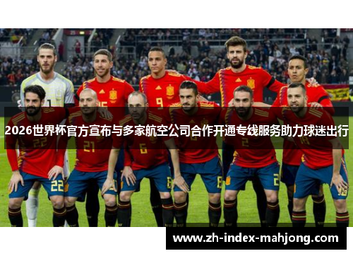 2026世界杯官方宣布与多家航空公司合作开通专线服务助力球迷出行