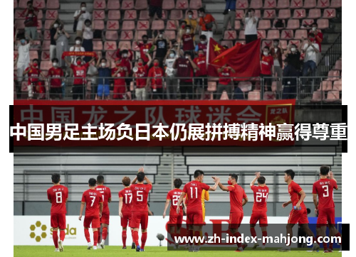 中国男足主场负日本仍展拼搏精神赢得尊重 中国男足主场负日本仍展拼搏精神赢得尊重