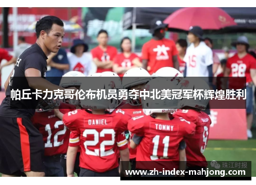 帕丘卡力克哥伦布机员勇夺中北美冠军杯辉煌胜利