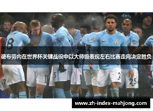 德布劳内在世界杯关键战役中以大师级表现左右比赛走向决定胜负