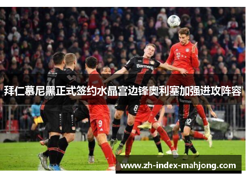 拜仁慕尼黑正式签约水晶宫边锋奥利塞加强进攻阵容