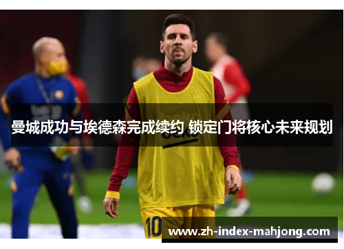 曼城成功与埃德森完成续约 锁定门将核心未来规划 曼城成功与埃德森完成续约 锁定门将核心未来规划