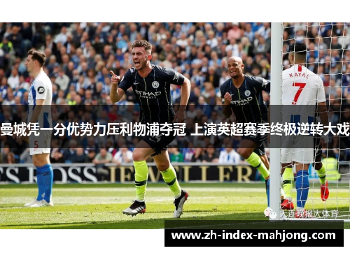 曼城凭一分优势力压利物浦夺冠 上演英超赛季终极逆转大戏 曼城凭一分优势力压利物浦夺冠 上演英超赛季终极逆转大戏