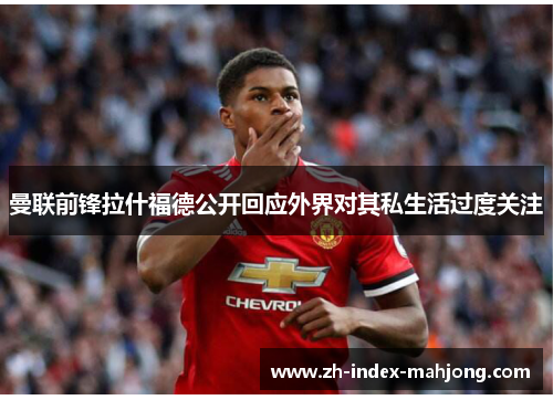 曼联前锋拉什福德公开回应外界对其私生活过度关注 曼联前锋拉什福德公开回应外界对其私生活过度关注