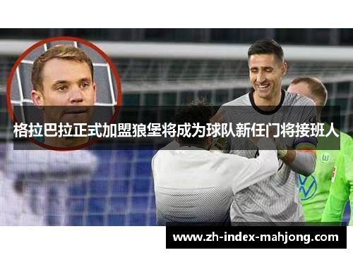 格拉巴拉正式加盟狼堡将成为球队新任门将接班人
