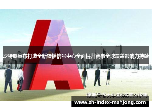 沙特联宣布打造全新转播信号中心全面提升赛事全球覆盖影响力持续 沙特联宣布打造全新转播信号中心全面提升赛事全球覆盖影响力持续