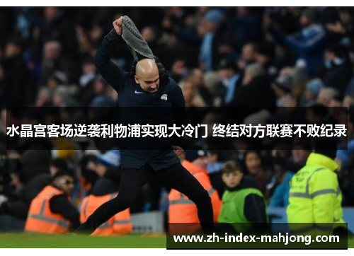水晶宫客场逆袭利物浦实现大冷门 终结对方联赛不败纪录 水晶宫客场逆袭利物浦实现大冷门 终结对方联赛不败纪录