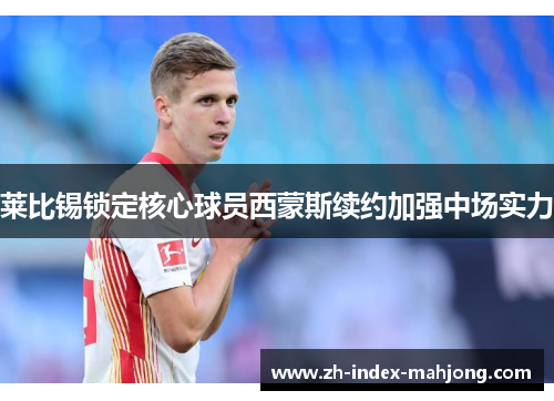 莱比锡锁定核心球员西蒙斯续约加强中场实力