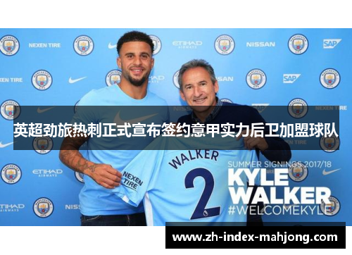 英超劲旅热刺正式宣布签约意甲实力后卫加盟球队